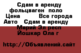 Сдам в аренду фольцваген- поло. › Цена ­ 900 - Все города Авто » Сдам в аренду   . Марий Эл респ.,Йошкар-Ола г.